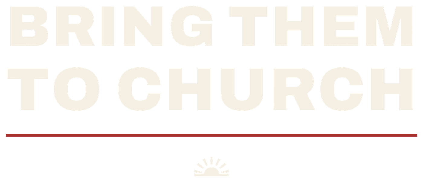 BRING THEM TO CHURCH