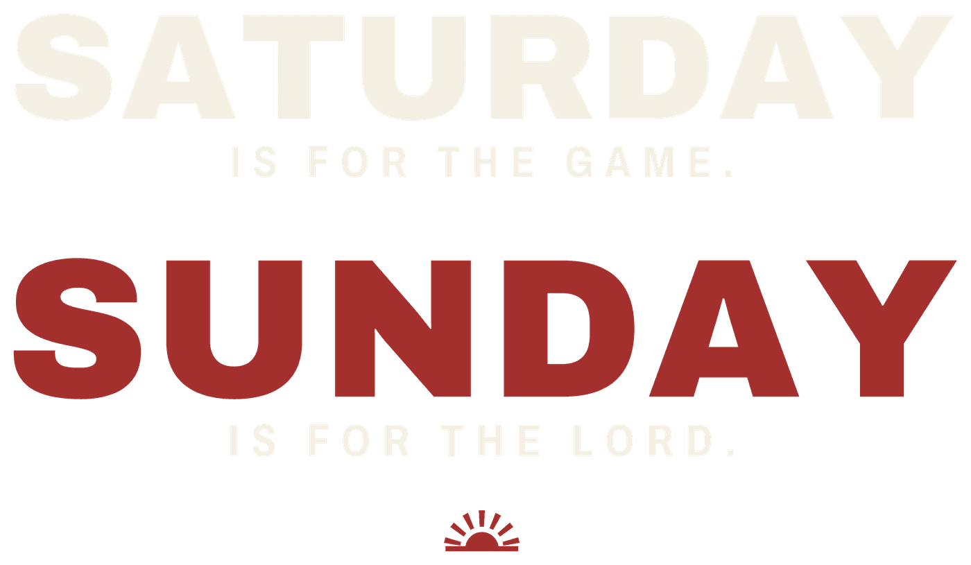 SATURDAY IS FOR THE GAME. SUNDAY IS FOR THE LORD.